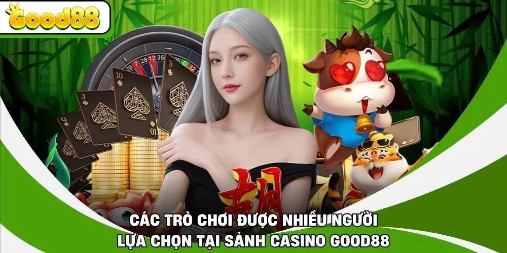 Các trò chơi được nhiều người lựa chọn tại sảnh casino Good88