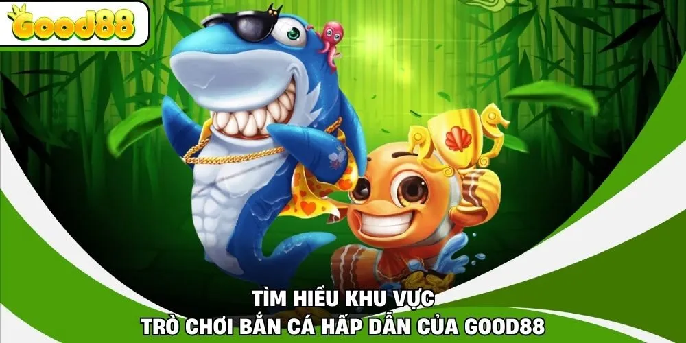 Tìm hiểu khu vực trò chơi bắn cá hấp dẫn của Good88